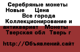 Серебряные монеты .Новые.  › Цена ­ 10 000 - Все города Коллекционирование и антиквариат » Монеты   . Тверская обл.,Тверь г.